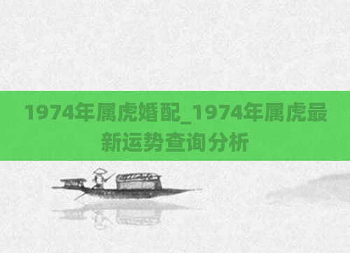 1974年属虎婚配_1974年属虎最新运势查询分析