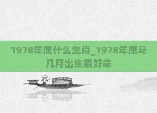 1978年属什么生肖_1978年属马几月出生最好命