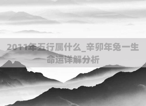 2011年五行属什么_辛卯年兔一生命运详解分析