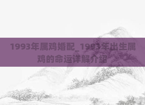 1993年属鸡婚配_1993年出生属鸡的命运详解介绍
