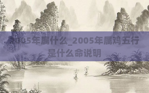 2005年属什么_2005年属鸡五行是什么命说明