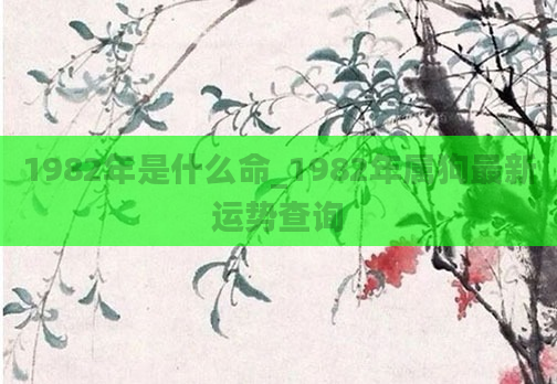 1982年是什么命_1982年属狗最新运势查询
