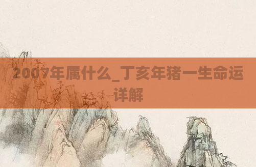 2007年属什么_丁亥年猪一生命运详解