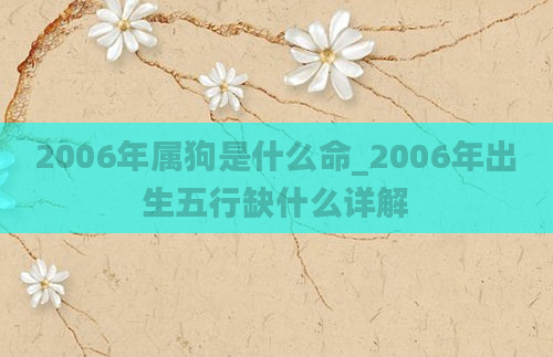 2006年属狗是什么命_2006年出生五行缺什么详解