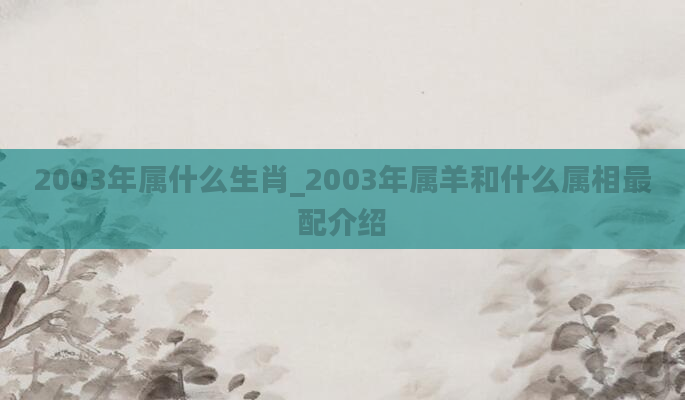 2003年属什么生肖_2003年属羊和什么属相最配介绍