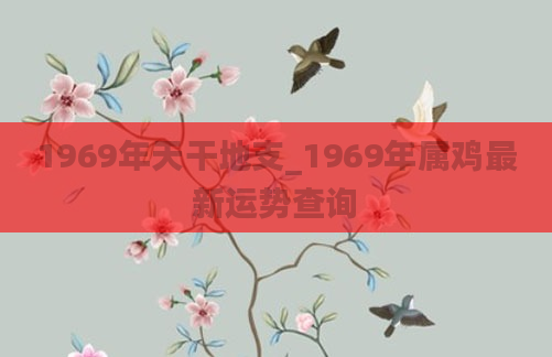 1969年天干地支_1969年属鸡最新运势查询