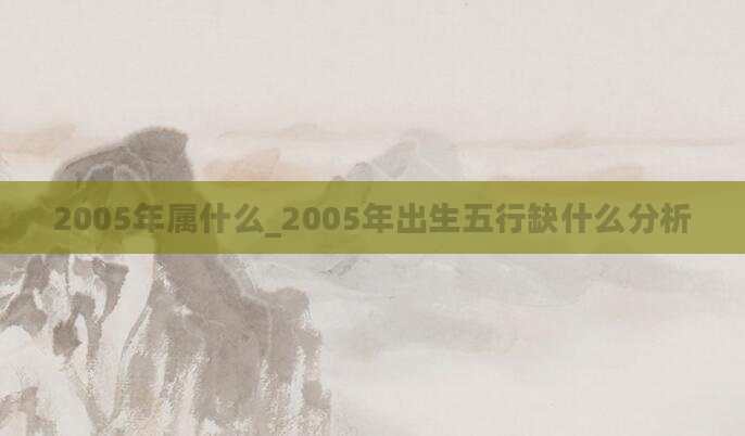 2005年属什么_2005年出生五行缺什么分析