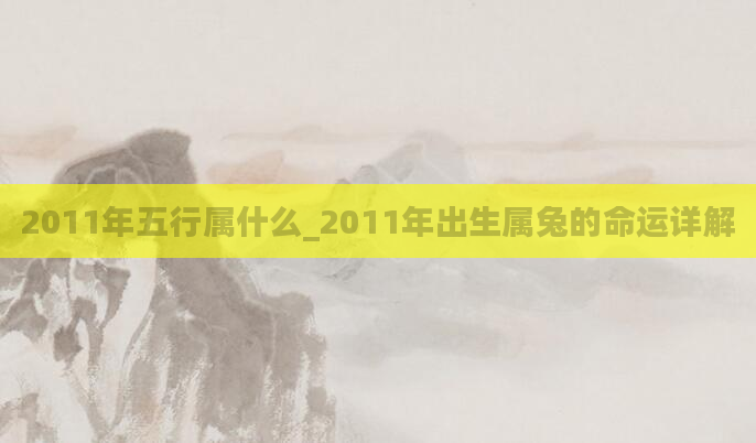 2011年五行属什么_2011年出生属兔的命运详解