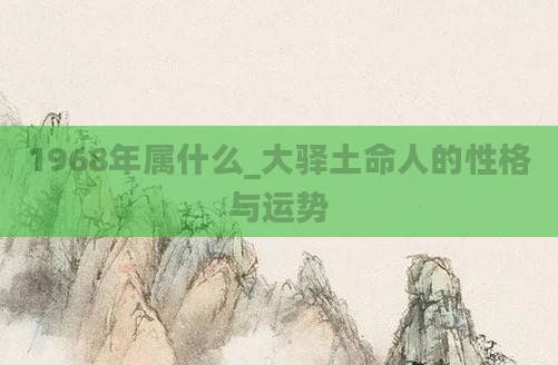 1968年属什么_大驿土命人的性格与运势