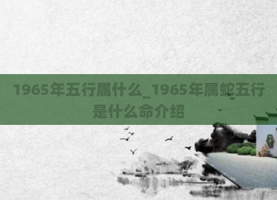 1965年五行属什么_1965年属蛇五行是什么命介绍