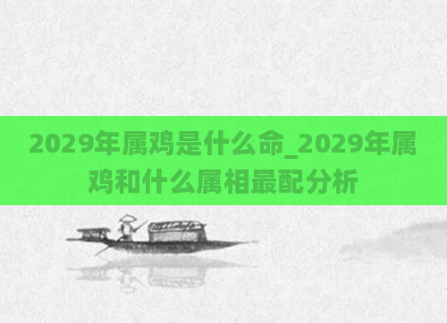 2029年属鸡是什么命_2029年属鸡和什么属相最配分析