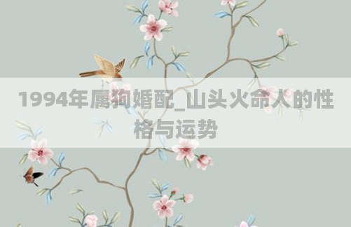 1994年属狗婚配_山头火命人的性格与运势