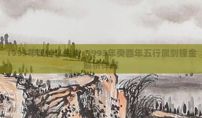 1993年属什么生肖_1993年癸酉年五行属剑锋金解析详解