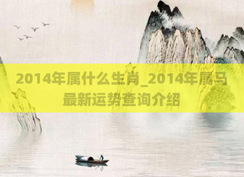 2014年属什么生肖_2014年属马最新运势查询介绍