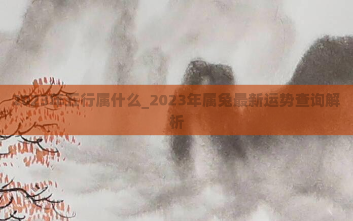 2023年五行属什么_2023年属兔最新运势查询解析