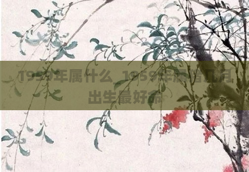 1959年属什么_1959年属猪几月出生最好命