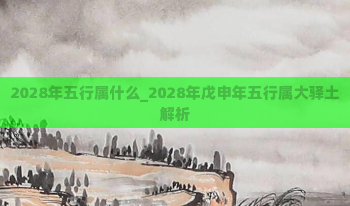 2028年五行属什么_2028年戊申年五行属大驿土解析