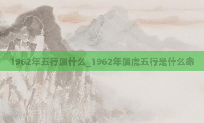 1962年五行属什么_1962年属虎五行是什么命