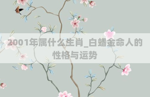 2001年属什么生肖_白蜡金命人的性格与运势