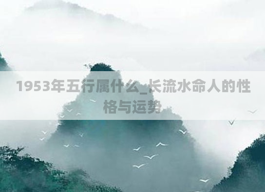 1953年五行属什么_长流水命人的性格与运势