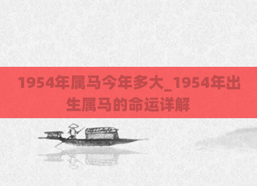 1954年属马今年多大_1954年出生属马的命运详解