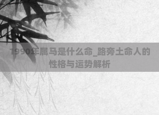 1990年属马是什么命_路旁土命人的性格与运势解析