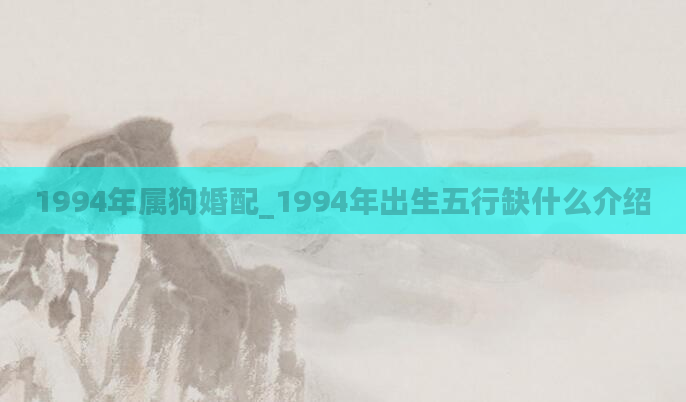 1994年属狗婚配_1994年出生五行缺什么介绍