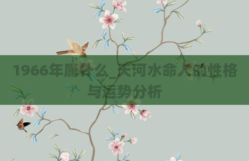 1966年属什么_天河水命人的性格与运势分析