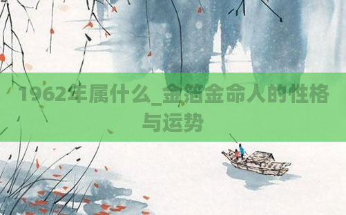 1962年属什么_金箔金命人的性格与运势