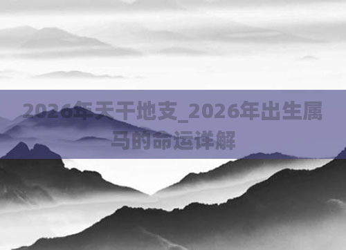 2026年天干地支_2026年出生属马的命运详解