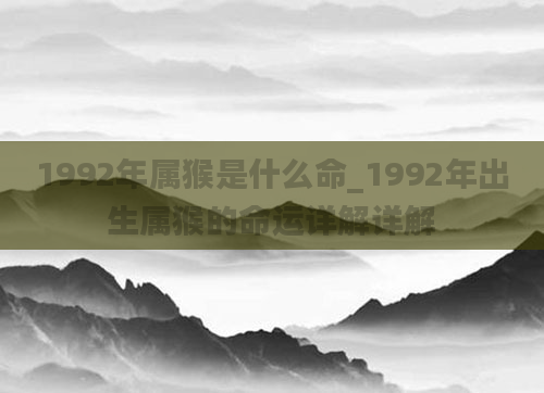 1992年属猴是什么命_1992年出生属猴的命运详解详解