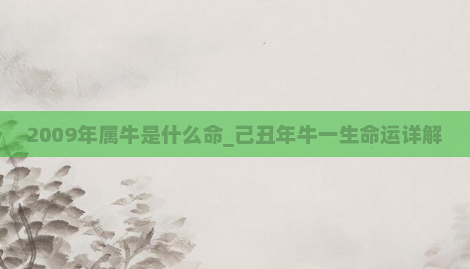 2009年属牛是什么命_己丑年牛一生命运详解
