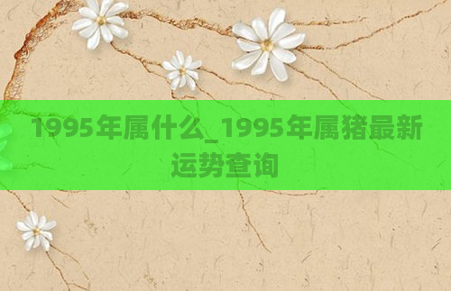 1995年属什么_1995年属猪最新运势查询