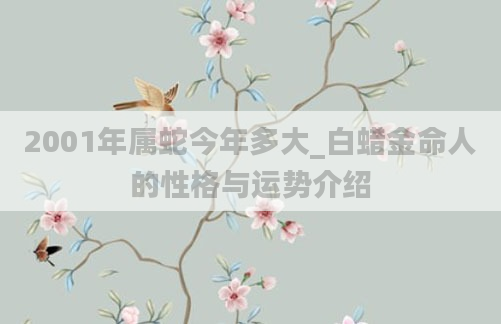 2001年属蛇今年多大_白蜡金命人的性格与运势介绍