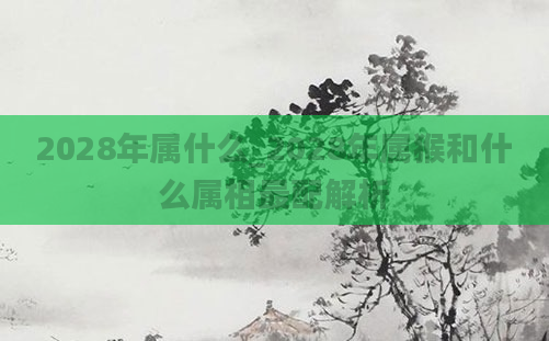 2028年属什么_2028年属猴和什么属相最配解析