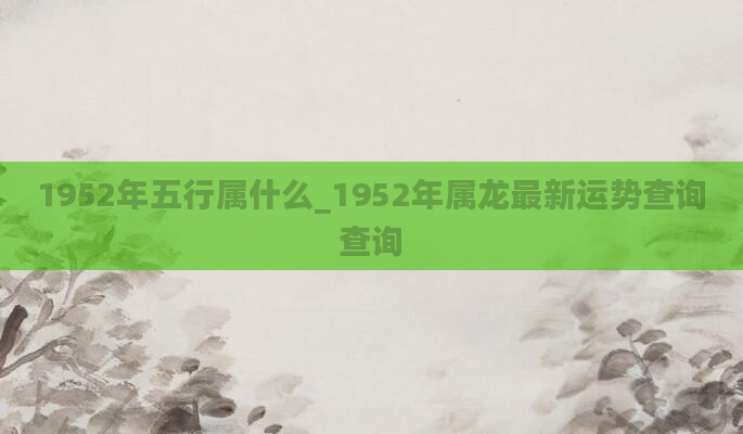 1952年五行属什么_1952年属龙最新运势查询查询