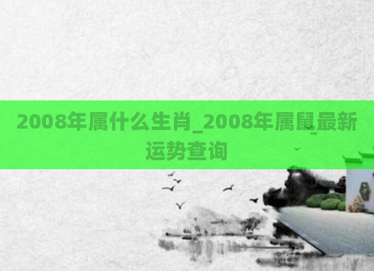 2008年属什么生肖_2008年属鼠最新运势查询