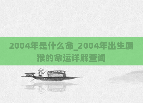 2004年是什么命_2004年出生属猴的命运详解查询
