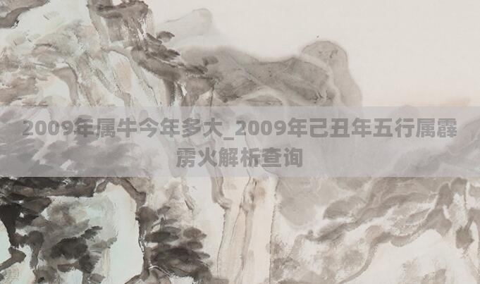 2009年属牛今年多大_2009年己丑年五行属霹雳火解析查询