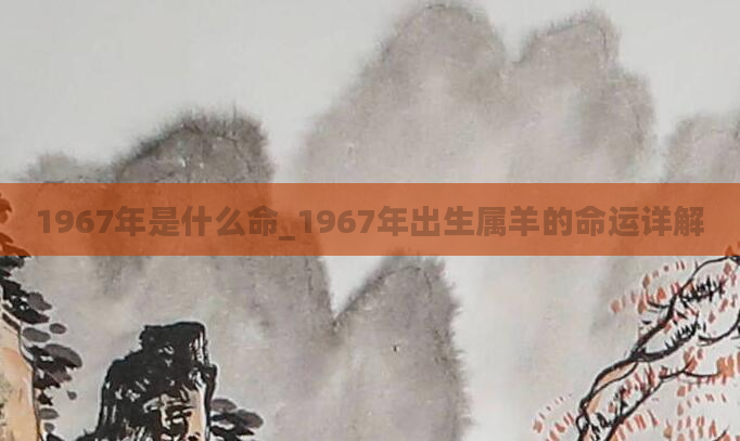 1967年是什么命_1967年出生属羊的命运详解
