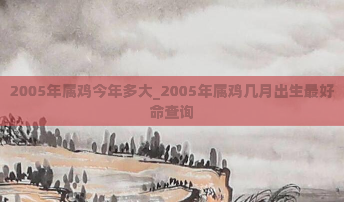 2005年属鸡今年多大_2005年属鸡几月出生最好命查询