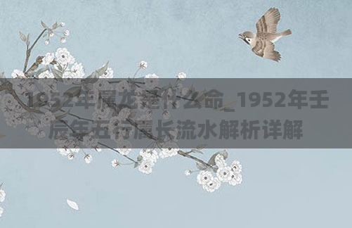 1952年属龙是什么命_1952年壬辰年五行属长流水解析详解
