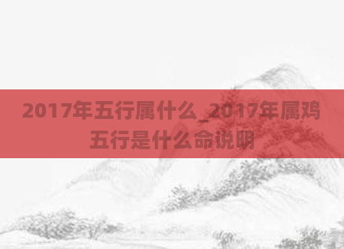 2017年五行属什么_2017年属鸡五行是什么命说明