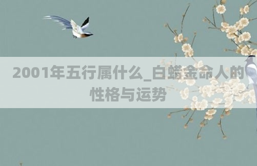 2001年五行属什么_白蜡金命人的性格与运势
