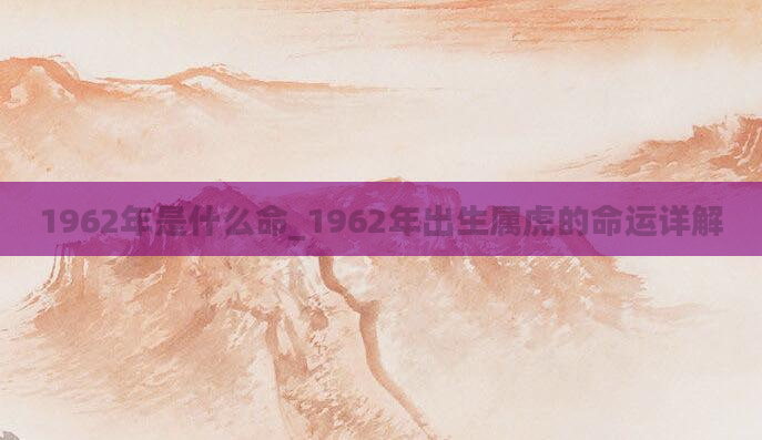1962年是什么命_1962年出生属虎的命运详解