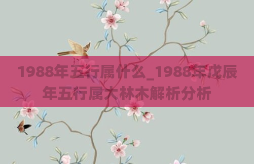 1988年五行属什么_1988年戊辰年五行属大林木解析分析