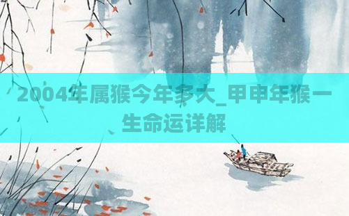 2004年属猴今年多大_甲申年猴一生命运详解