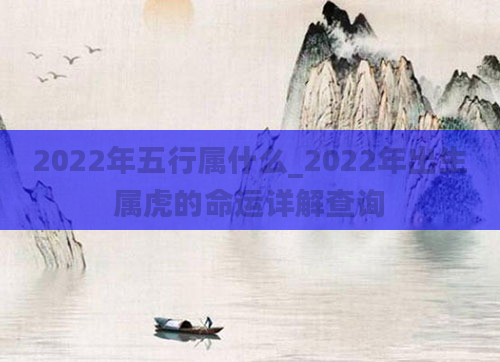 2022年五行属什么_2022年出生属虎的命运详解查询