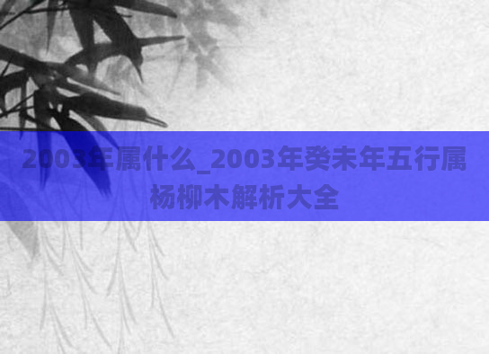 2003年属什么_2003年癸未年五行属杨柳木解析大全