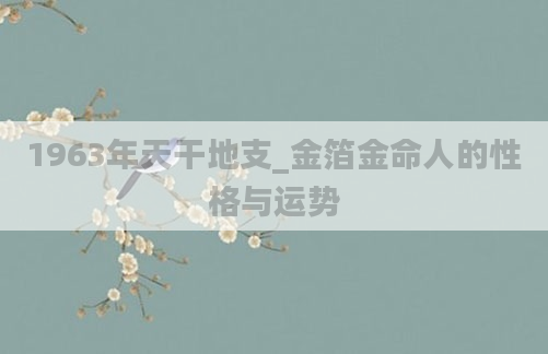 1963年天干地支_金箔金命人的性格与运势